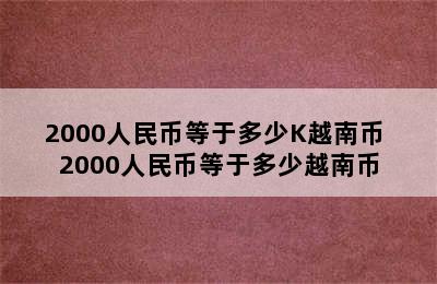 2000人民币等于多少K越南币 2000人民币等于多少越南币